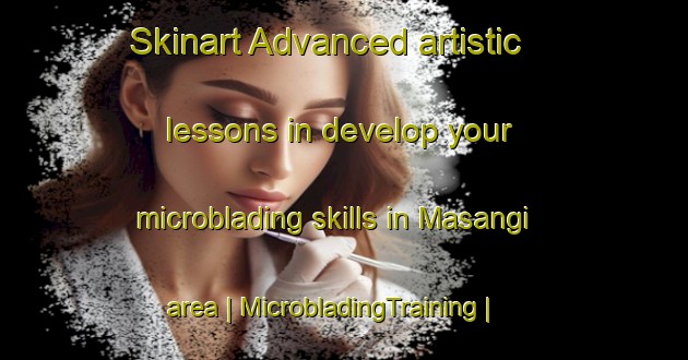 Skinart Advanced artistic lessons in develop your microblading skills in Masangi area | MicrobladingTraining | MicrobladingClasses | SkinartTraining-the Democratic Republic of the Congo